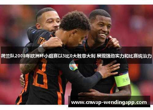 荷兰队2008年欧洲杯小组赛以3比0大胜意大利 展现强劲实力和比赛统治力