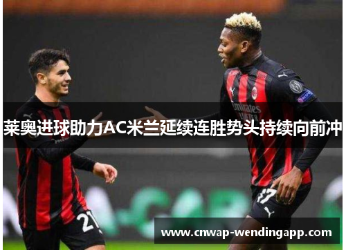 莱奥进球助力AC米兰延续连胜势头持续向前冲