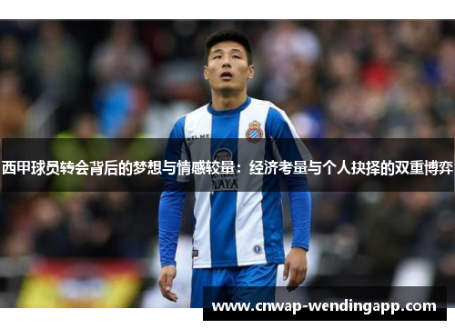 西甲球员转会背后的梦想与情感较量:经济考量与个人抉择的双重博弈 西甲球员转会背后的梦想与情感较量:经济考量与个人抉择的双重博弈