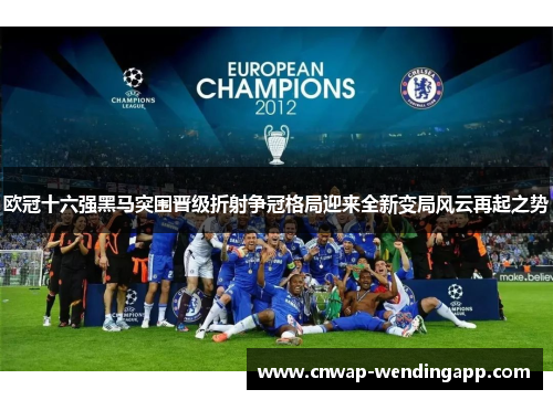 欧冠十六强黑马突围晋级折射争冠格局迎来全新变局风云再起之势
