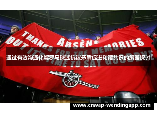 通过有效沟通化解罗马球迷抗议矛盾促进和谐共识的策略探讨