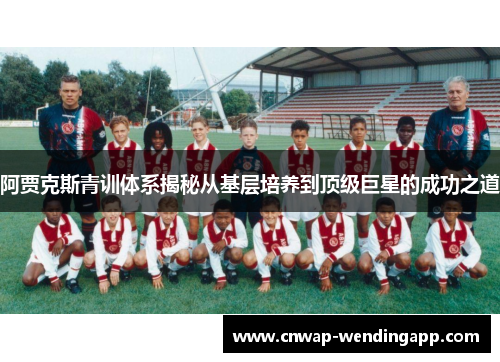 阿贾克斯青训体系揭秘从基层培养到顶级巨星的成功之道 阿贾克斯青训体系揭秘从基层培养到顶级巨星的成功之道