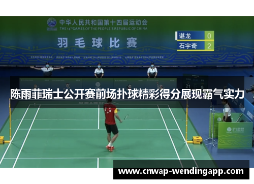 陈雨菲瑞士公开赛前场扑球精彩得分展现霸气实力