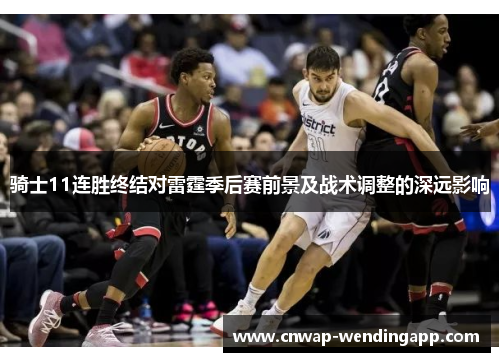骑士11连胜终结对雷霆季后赛前景及战术调整的深远影响