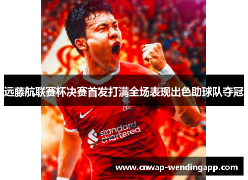 远藤航联赛杯决赛首发打满全场表现出色助球队夺冠