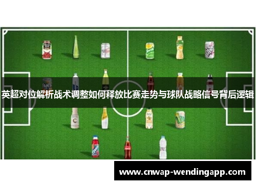 英超对位解析战术调整如何释放比赛走势与球队战略信号背后逻辑