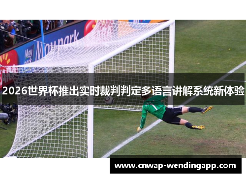 2026世界杯推出实时裁判判定多语言讲解系统新体验 2026世界杯推出实时裁判判定多语言讲解系统新体验