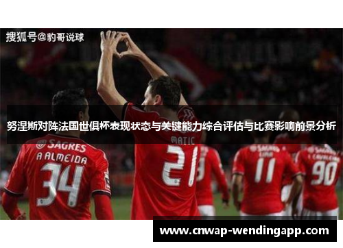 努涅斯对阵法国世俱杯表现状态与关键能力综合评估与比赛影响前景分析