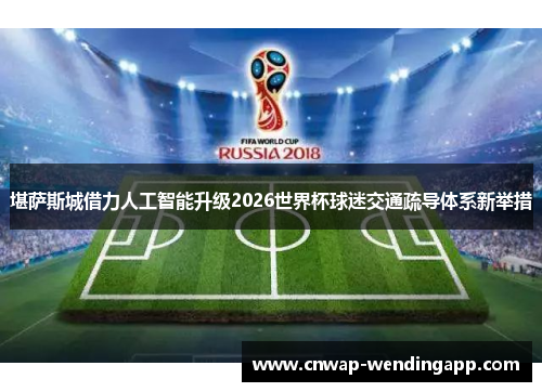 堪萨斯城借力人工智能升级2026世界杯球迷交通疏导体系新举措